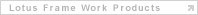 Lotus Frame Work Products
